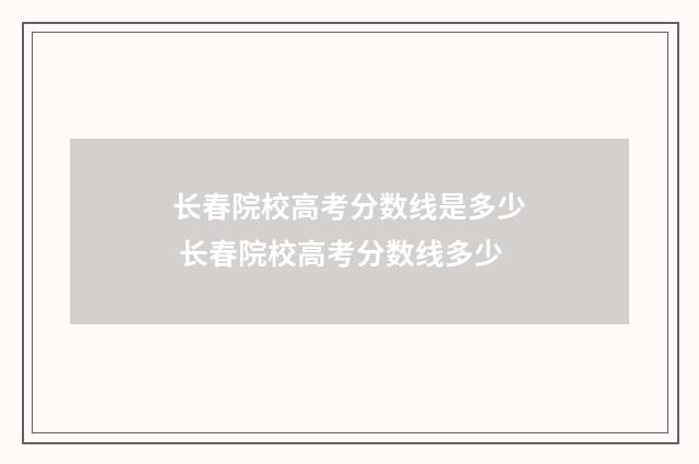 长春院校高考分数线是多少 长春院校高考分数线多少