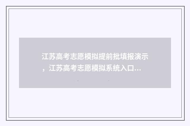 江苏高考志愿模拟提前批填报演示，江苏高考志愿模拟系统入口 江苏高考志愿模拟填报表格