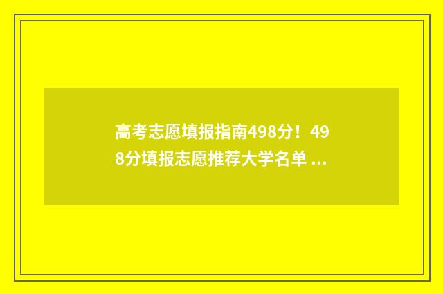 高考志愿填报指南498分！498分填报志愿推荐大学名单 高考志愿填报指导软件