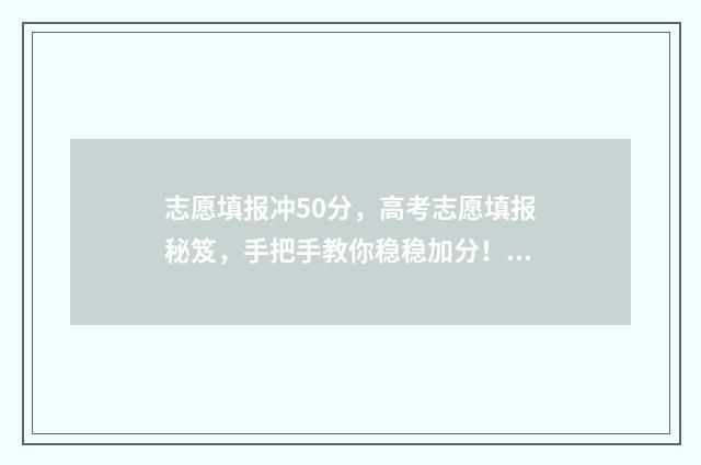 志愿填报冲50分，高考志愿填报秘笈，手把手教你稳稳加分！ 志愿填报的冲,大约可以冲多少名