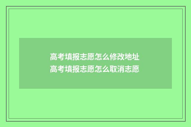高考填报志愿怎么修改地址 高考填报志愿怎么取消志愿