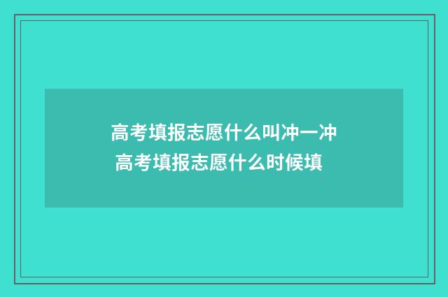 高考填报志愿什么叫冲一冲 高考填报志愿什么时候填