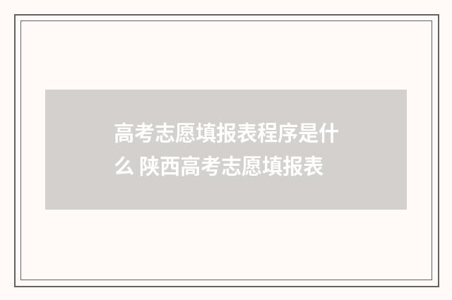 高考志愿填报表程序是什么 陕西高考志愿填报表