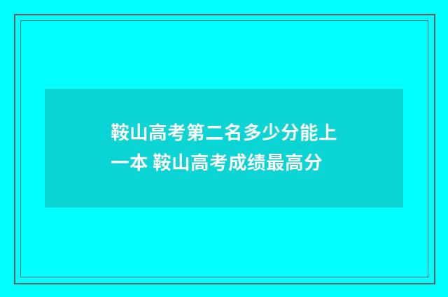 鞍山高考第二名多少分能上一本 鞍山高考成绩最高分