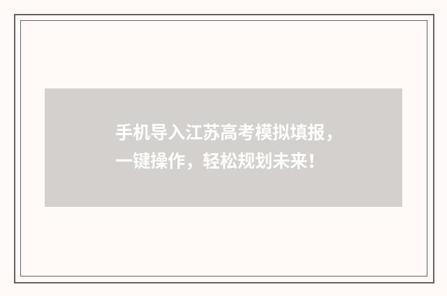 手机导入江苏高考模拟填报，一键操作，轻松规划未来！
