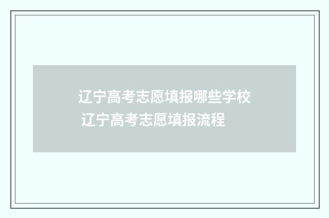 辽宁高考志愿填报哪些学校 辽宁高考志愿填报流程