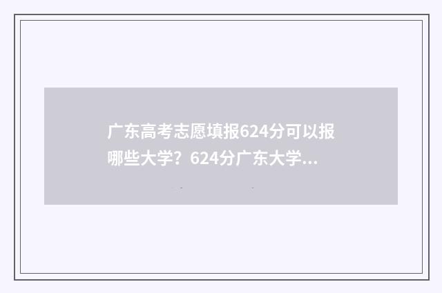 广东高考志愿填报624分可以报哪些大学？624分广东大学推荐 广东高考志愿填报时间2024