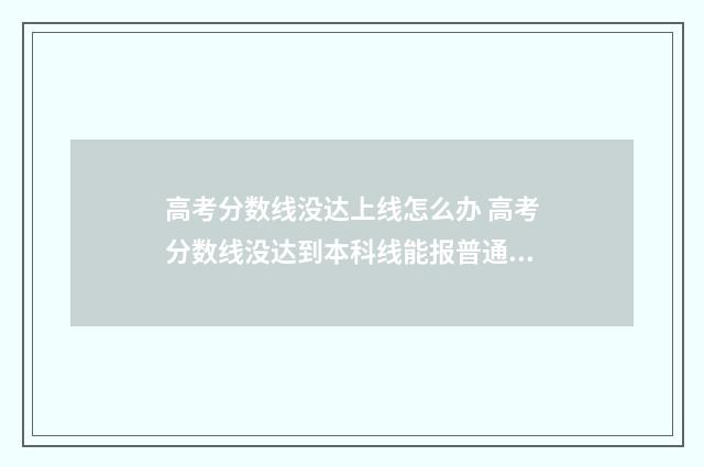 高考分数线没达上线怎么办 高考分数线没达到本科线能报普通本科批吗