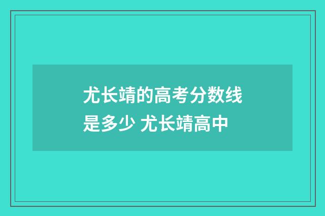 尤长靖的高考分数线是多少 尤长靖高中