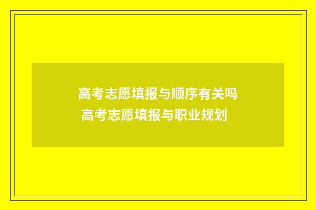 高考志愿填报与顺序有关吗 高考志愿填报与职业规划