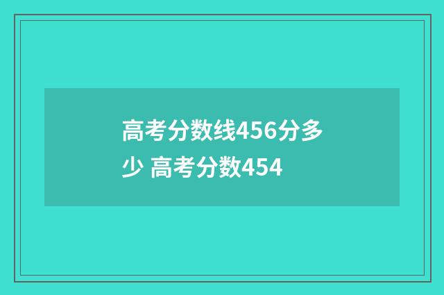 高考分数线456分多少 高考分数454