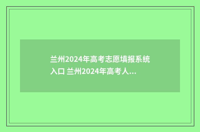 兰州2024年高考志愿填报系统入口 兰州2024年高考人数多少