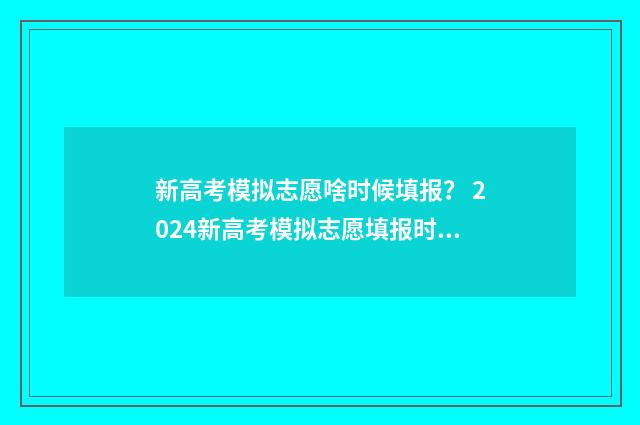 新高考模拟志愿啥时候填报？ 2024新高考模拟志愿填报时间及入口 新高考模拟志愿填报系统