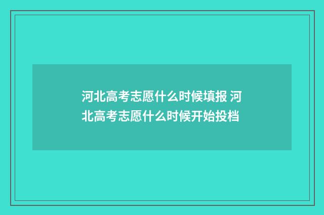 河北高考志愿什么时候填报 河北高考志愿什么时候开始投档