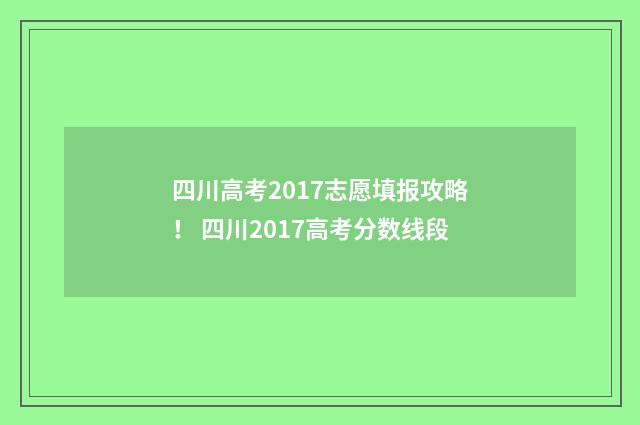四川高考2017志愿填报攻略！ 四川2017高考分数线段