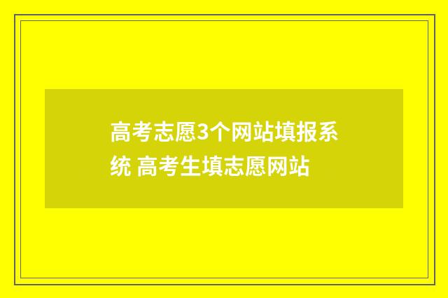 高考志愿3个网站填报系统 高考生填志愿网站
