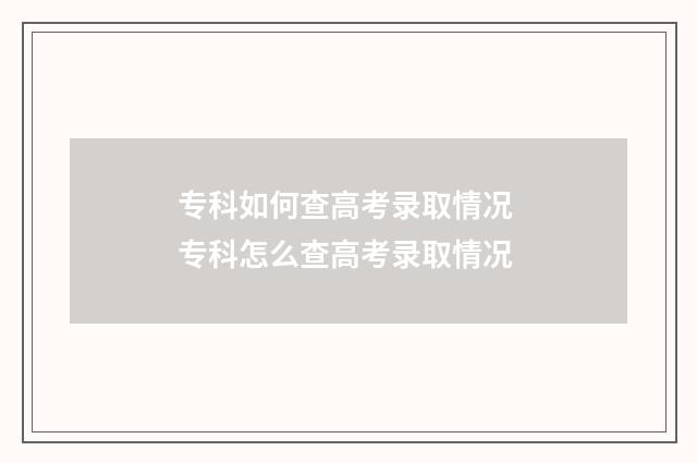 专科如何查高考录取情况 专科怎么查高考录取情况