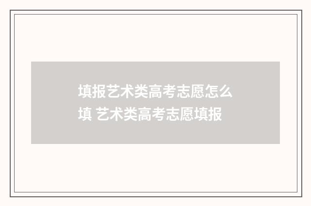 填报艺术类高考志愿怎么填 艺术类高考志愿填报