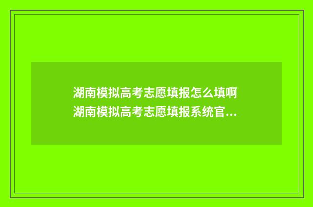 湖南模拟高考志愿填报怎么填啊 湖南模拟高考志愿填报系统官网入口