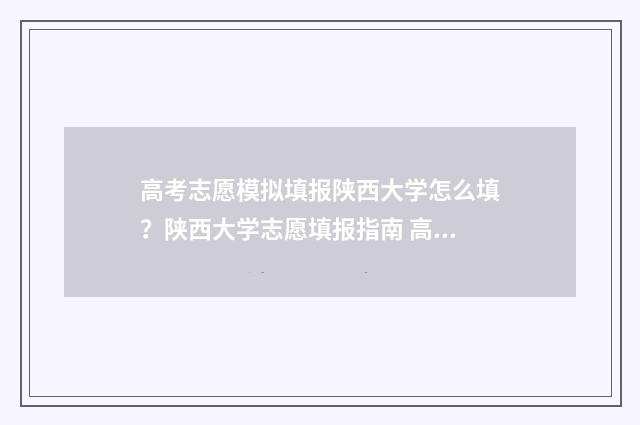 高考志愿模拟填报陕西大学怎么填？陕西大学志愿填报指南 高考志愿模拟填报系统官网