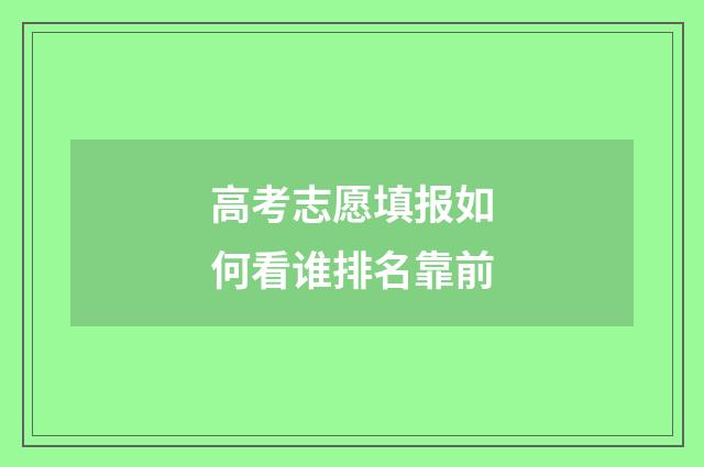 高考志愿填报如何看谁排名靠前