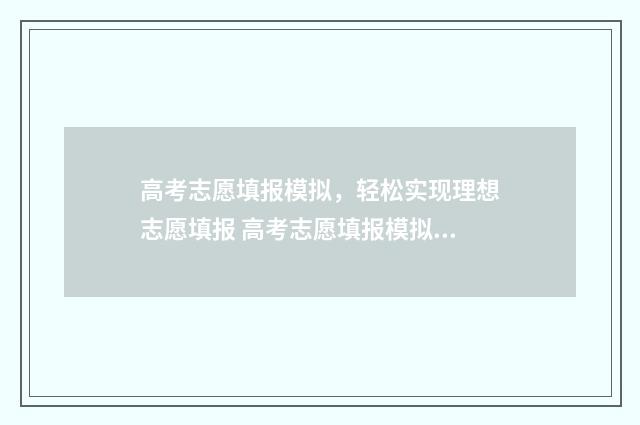 高考志愿填报模拟，轻松实现理想志愿填报 高考志愿填报模拟填报系统官网入口