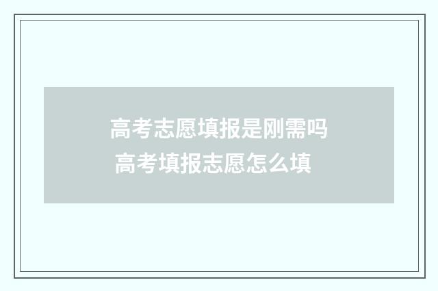 高考志愿填报是刚需吗 高考填报志愿怎么填