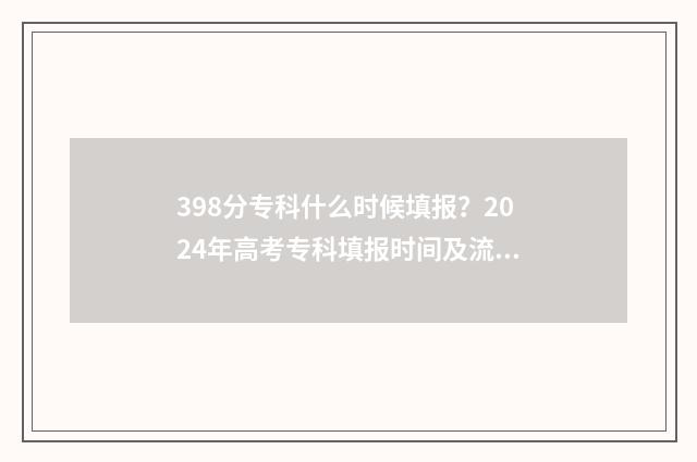 398分专科什么时候填报？2024年高考专科填报时间及流程 专科学校398分