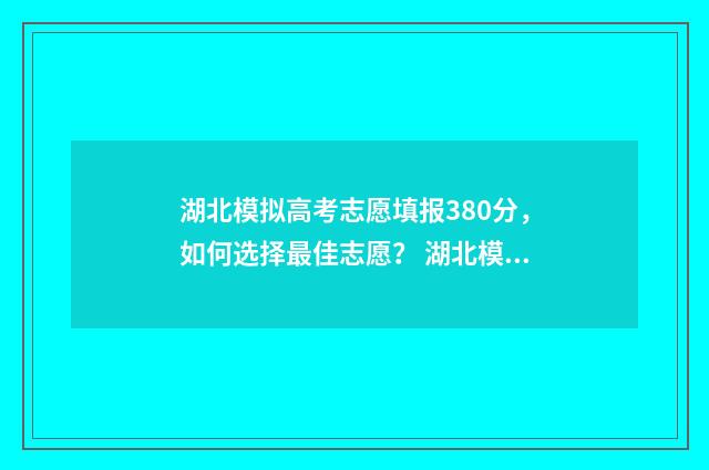 湖北模拟高考志愿填报380分，如何选择最佳志愿？ 湖北模拟高考志愿填报