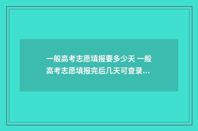 一般高考志愿填报要多少天 一般高考志愿填报完后几天可查录取情况
