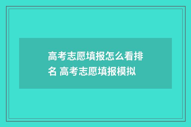 高考志愿填报怎么看排名 高考志愿填报模拟