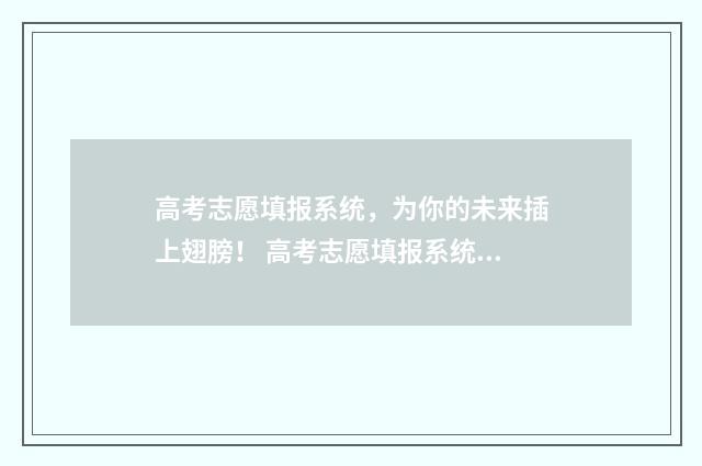 高考志愿填报系统，为你的未来插上翅膀！ 高考志愿填报系统怎么查询投档状态