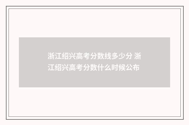 浙江绍兴高考分数线多少分 浙江绍兴高考分数什么时候公布