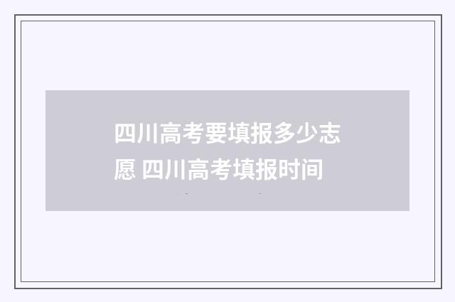 四川高考要填报多少志愿 四川高考填报时间