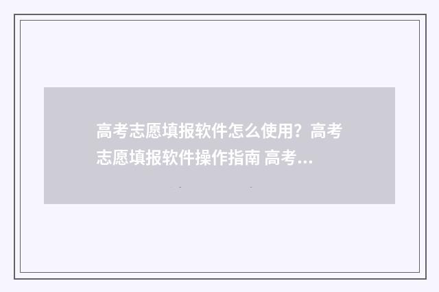 高考志愿填报软件怎么使用？高考志愿填报软件操作指南 高考志愿填报软件免费版