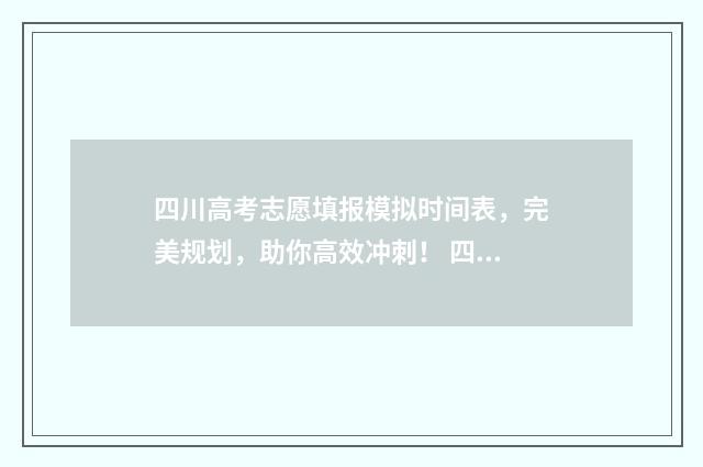 四川高考志愿填报模拟时间表，完美规划，助你高效冲刺！ 四川高考志愿填报规则