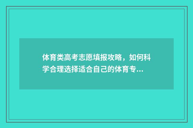 体育类高考志愿填报攻略，如何科学合理选择适合自己的体育专业？ 体育类高考志愿填报指南