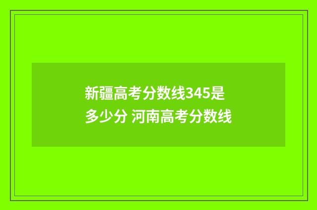 新疆高考分数线345是多少分 河南高考分数线