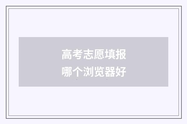 高考志愿填报哪个浏览器好