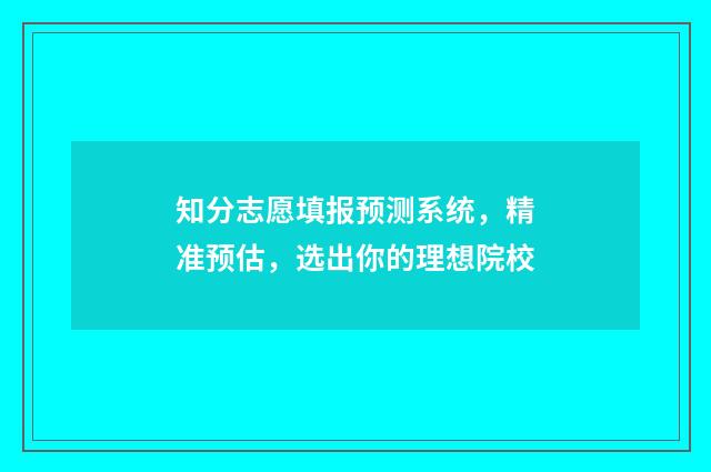 知分志愿填报预测系统，精准预估，选出你的理想院校