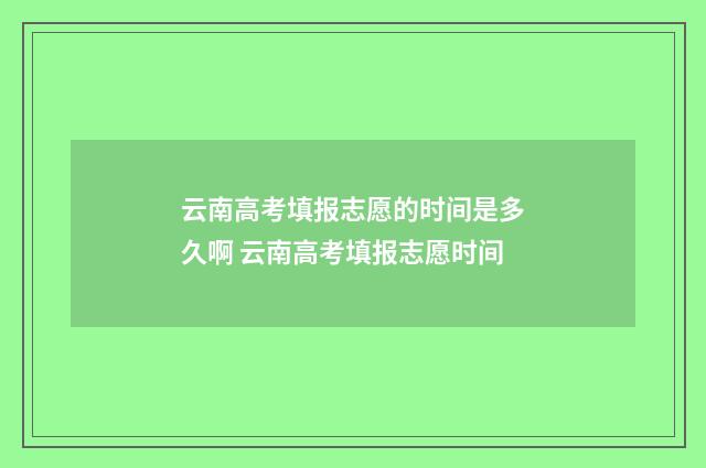云南高考填报志愿的时间是多久啊 云南高考填报志愿时间