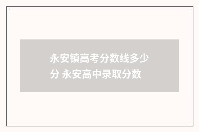 永安镇高考分数线多少分 永安高中录取分数