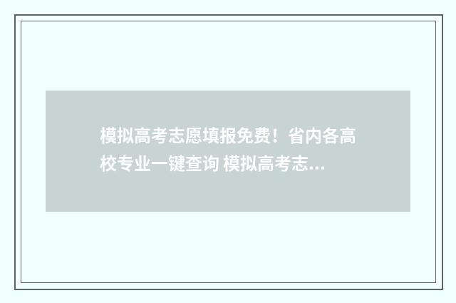 模拟高考志愿填报免费！省内各高校专业一键查询 模拟高考志愿填报入口