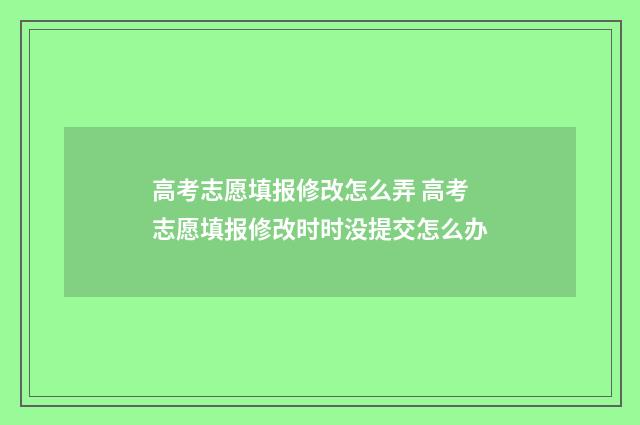 高考志愿填报修改怎么弄 高考志愿填报修改时时没提交怎么办