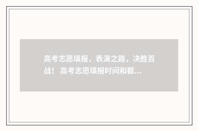 高考志愿填报，表演之路，决胜百战！ 高考志愿填报时间和截止时间