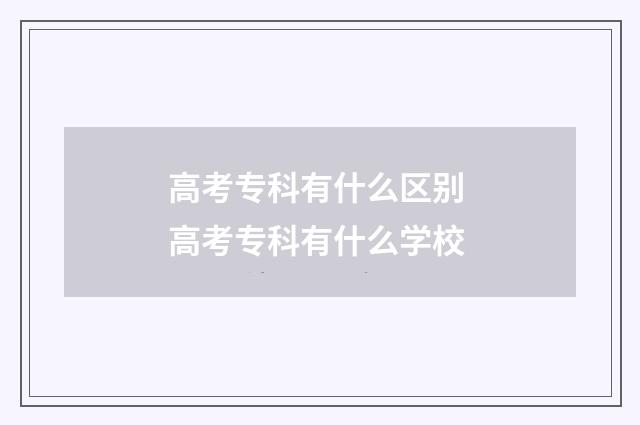 高考专科有什么区别 高考专科有什么学校