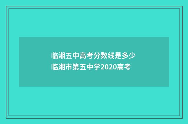 临湘五中高考分数线是多少 临湘市第五中学2020高考