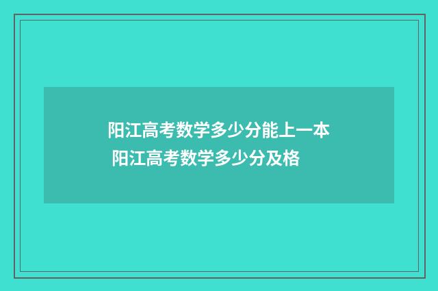 阳江高考数学多少分能上一本 阳江高考数学多少分及格
