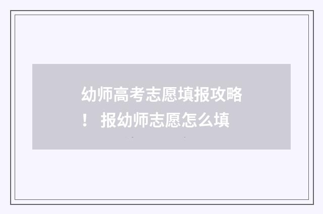 幼师高考志愿填报攻略！ 报幼师志愿怎么填