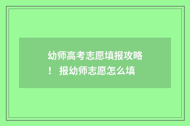 幼师高考志愿填报攻略！ 报幼师志愿怎么填